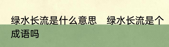 绿水长流是什么意思　绿水长流是个成语吗