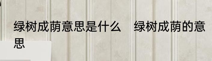 绿树成荫意思是什么　绿树成荫的意思