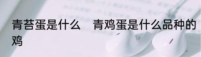 青苔蛋是什么　青鸡蛋是什么品种的鸡