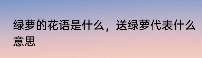 绿萝的花语是什么，送绿萝代表什么意思