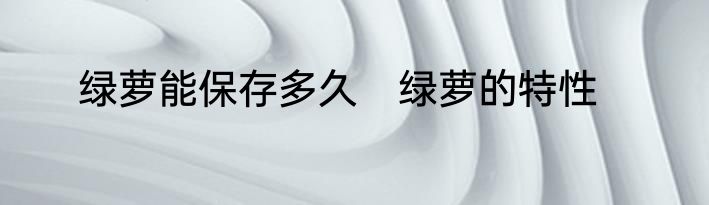 绿萝能保存多久　绿萝的特性