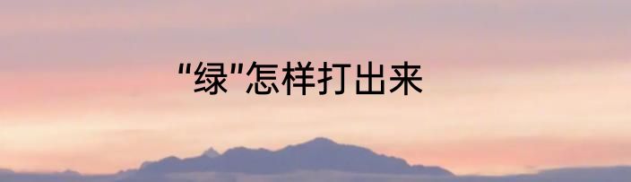 “绿”怎样打出来