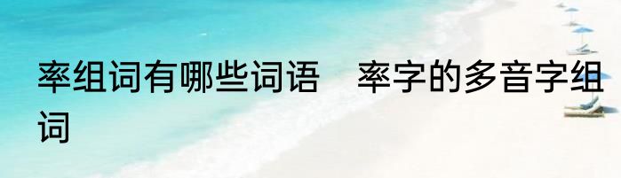 率组词有哪些词语　率字的多音字组词