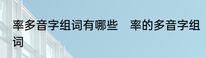 率多音字组词有哪些　率的多音字组词
