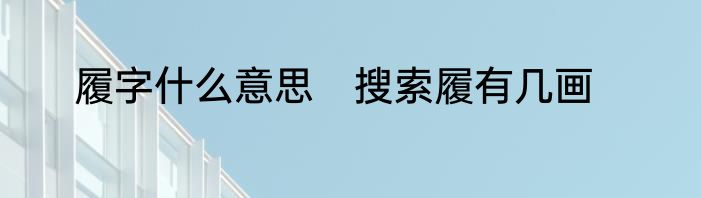履字什么意思　搜索履有几画