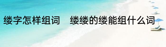 缕字怎样组词　缕缕的缕能组什么词