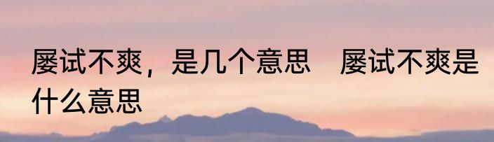 屡试不爽，是几个意思　屡试不爽是什么意思
