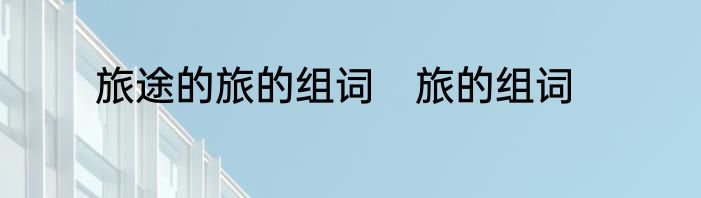 旅途的旅的组词　旅的组词