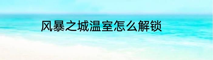 风暴之城温室怎么解锁