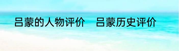 吕蒙的人物评价　吕蒙历史评价