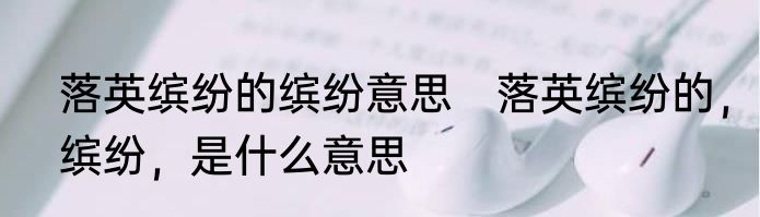 落英缤纷的缤纷意思　落英缤纷的，缤纷，是什么意思