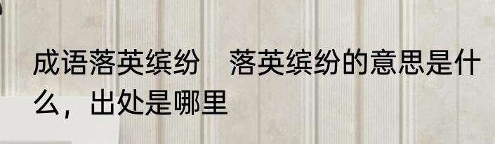 成语落英缤纷　落英缤纷的意思是什么，出处是哪里