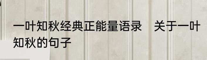 一叶知秋经典正能量语录　关于一叶知秋的句子