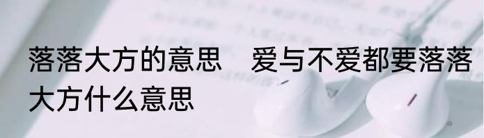 落落大方的意思　爱与不爱都要落落大方什么意思