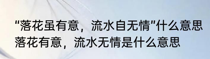 “落花虽有意，流水自无情”什么意思　落花有意，流水无情是什么意思