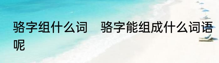 骆字组什么词　骆字能组成什么词语呢