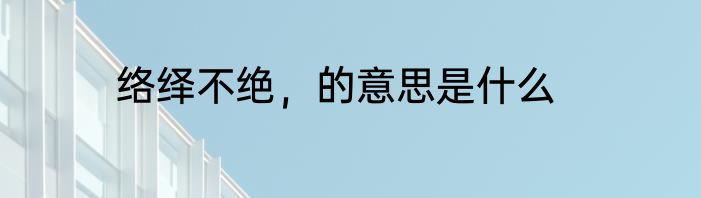 络绎不绝，的意思是什么