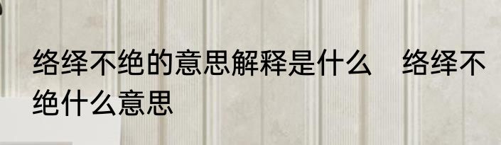 络绎不绝的意思解释是什么　络绎不绝什么意思