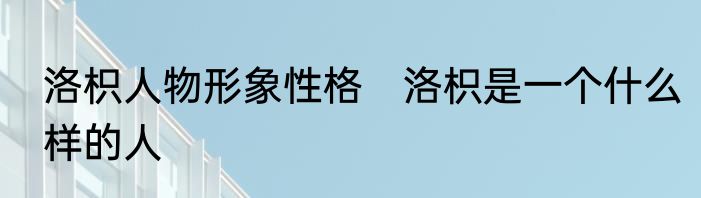 洛枳人物形象性格　洛枳是一个什么样的人