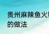 贵州麻辣鱼火锅的做法　麻辣鱼火锅的做法