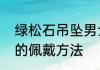 绿松石吊坠男士佩戴　绿松石在脖子的佩戴方法