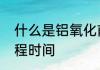 什么是铝氧化前处理　铝氧化工艺流程时间