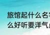 旅馆起什么名字好听　宾馆取名取什么好听要洋气点哈谢谢了