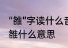 “雒”字读什么音　有人认识这个字吗，雒什么意思