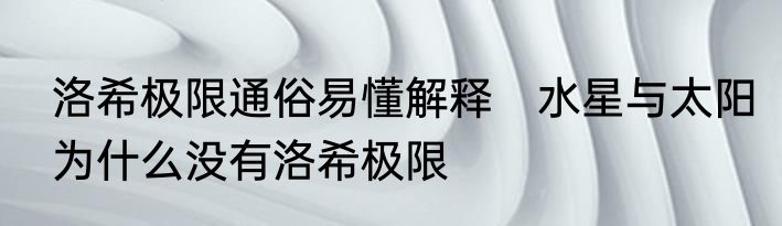 洛希极限通俗易懂解释　水星与太阳为什么没有洛希极限