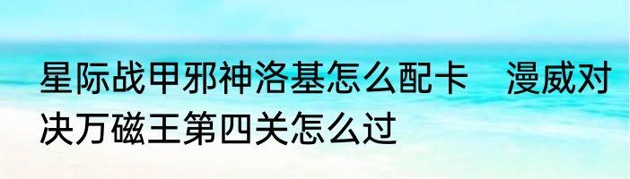 星际战甲邪神洛基怎么配卡　漫威对决万磁王第四关怎么过