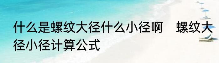 什么是螺纹大径什么小径啊　螺纹大径小径计算公式