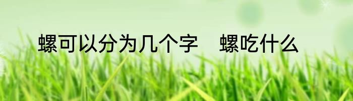 螺可以分为几个字　螺吃什么