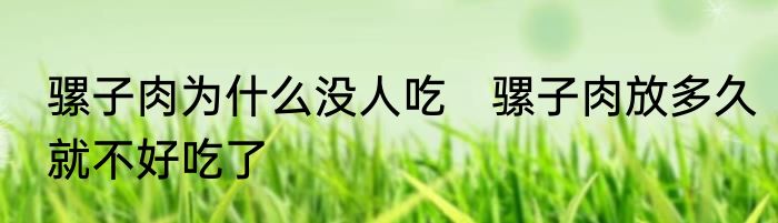 骡子肉为什么没人吃　骡子肉放多久就不好吃了