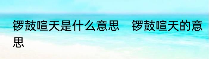 锣鼓喧天是什么意思　锣鼓喧天的意思