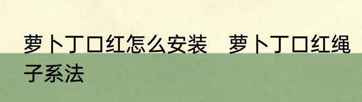 萝卜丁口红怎么安装　萝卜丁口红绳子系法