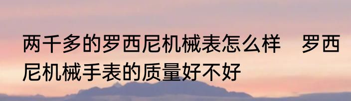 两千多的罗西尼机械表怎么样　罗西尼机械手表的质量好不好