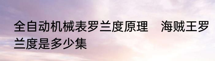 全自动机械表罗兰度原理　海贼王罗兰度是多少集