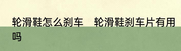 轮滑鞋怎么刹车　轮滑鞋刹车片有用吗