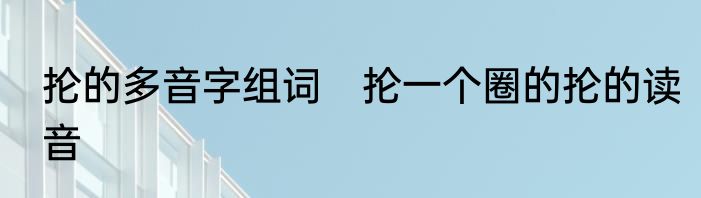 抡的多音字组词　抡一个圈的抡的读音