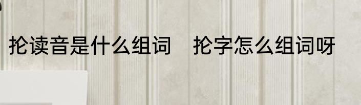 抡读音是什么组词　抡字怎么组词呀