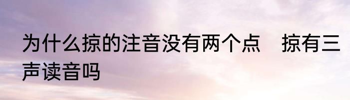 为什么掠的注音没有两个点　掠有三声读音吗