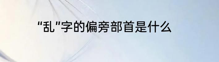 “乱”字的偏旁部首是什么