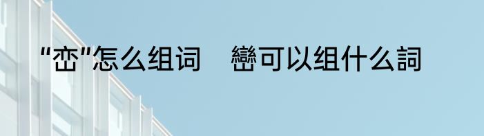 “峦”怎么组词　巒可以组什么詞