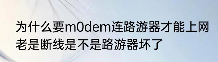 为什么要m0dem连路游器才能上网　老是断线是不是路游器坏了