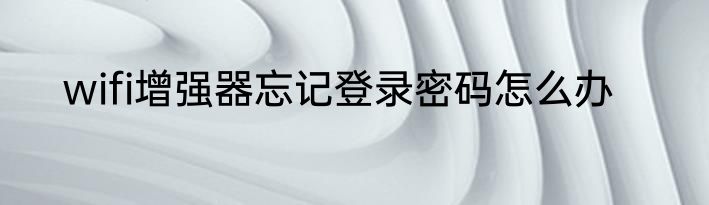 wifi增强器忘记登录密码怎么办
