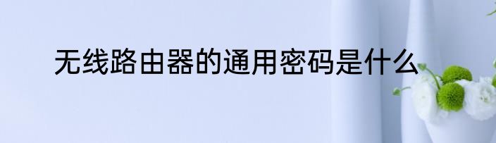 无线路由器的通用密码是什么