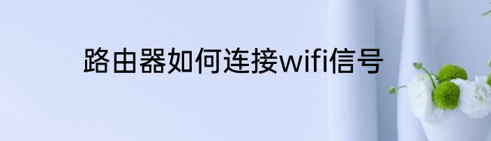 路由器如何连接wifi信号