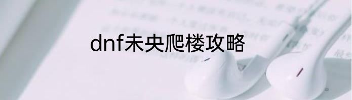 dnf未央爬楼攻略