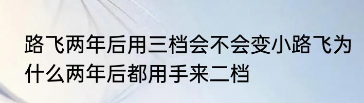 路飞两年后用三档会不会变小路飞为什么两年后都用手来二档