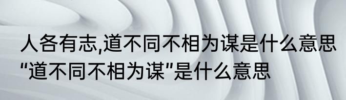 人各有志,道不同不相为谋是什么意思　“道不同不相为谋”是什么意思